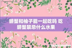 螃蟹和柚子能一起吃吗 吃螃蟹禁忌什么水果