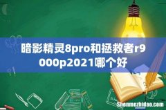 暗影精灵8pro和拯救者r9000p2021哪个好
