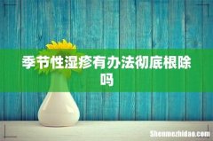 季节性湿疹有办法彻底根除吗