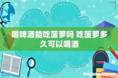 喝啤酒能吃菠萝吗 吃菠萝多久可以喝酒