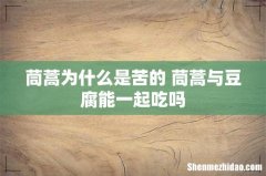 茼蒿为什么是苦的 茼蒿与豆腐能一起吃吗
