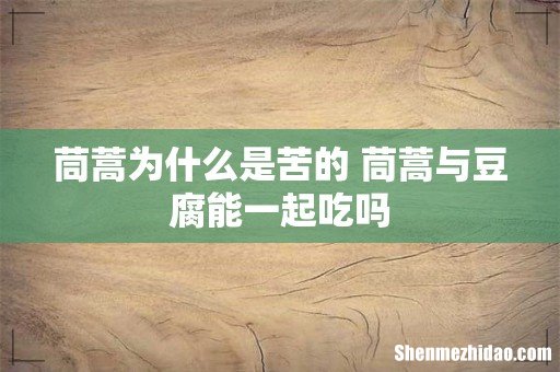 茼蒿为什么是苦的 茼蒿与豆腐能一起吃吗