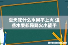 夏天吃什么水果不上火 这些水果都是降火小能手