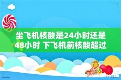 坐飞机核酸是24小时还是48小时 下飞机前核酸超过48小时怎么办