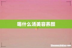 喝什么汤美容养颜