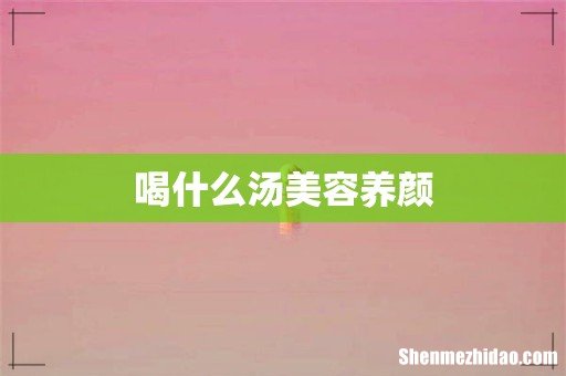 喝什么汤美容养颜
