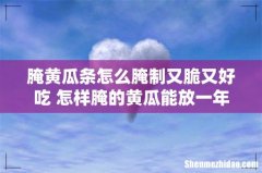 腌黄瓜条怎么腌制又脆又好吃 怎样腌的黄瓜能放一年