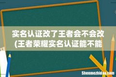 王者荣耀实名认证能不能更改 实名认证改了王者会不会改
