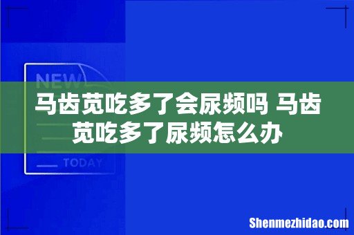 马齿苋吃多了会尿频吗 马齿苋吃多了尿频怎么办