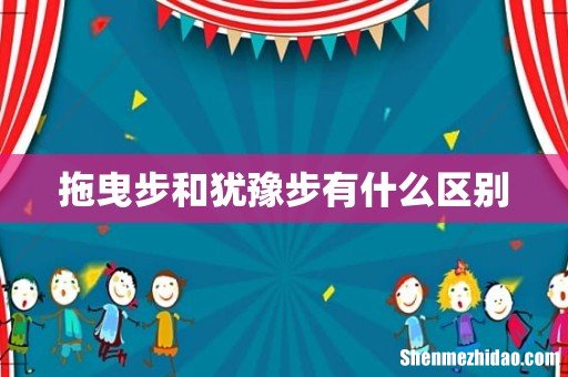拖曳步和犹豫步有什么区别