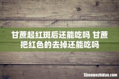 甘蔗起红斑后还能吃吗 甘蔗把红色的去掉还能吃吗