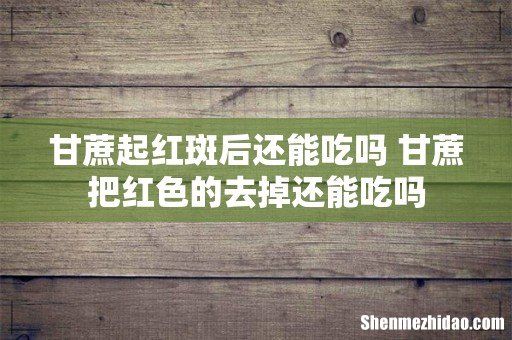 甘蔗起红斑后还能吃吗 甘蔗把红色的去掉还能吃吗