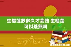 生榴莲放多久才会熟 生榴莲可以蒸熟吗