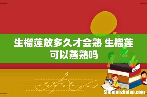 生榴莲放多久才会熟 生榴莲可以蒸熟吗