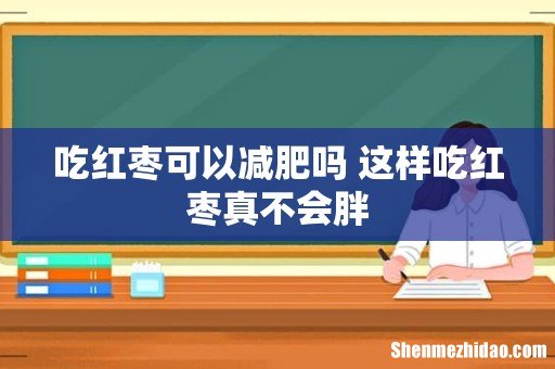 吃红枣可以减肥吗 这样吃红枣真不会胖