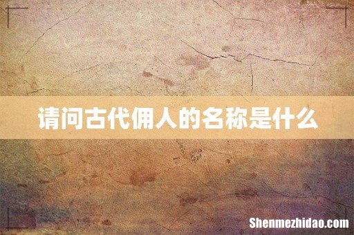 请问古代佣人的名称是什么