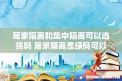 居家隔离和集中隔离可以选择吗 居家隔离是绿码可以出去吗
