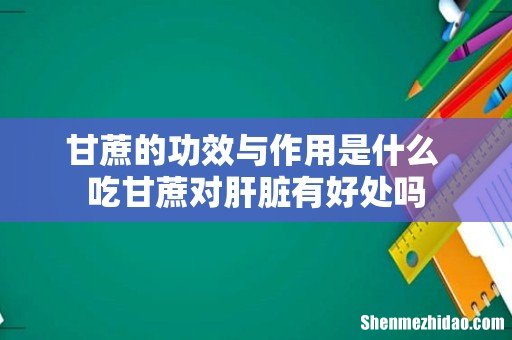 甘蔗的功效与作用是什么 吃甘蔗对肝脏有好处吗