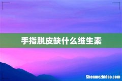 手指脱皮缺什么维生素