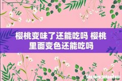 樱桃变味了还能吃吗 樱桃里面变色还能吃吗