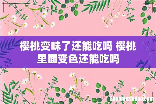 樱桃变味了还能吃吗 樱桃里面变色还能吃吗