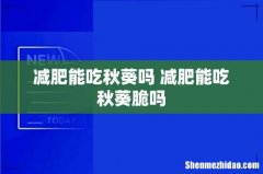 减肥能吃秋葵吗 减肥能吃秋葵脆吗