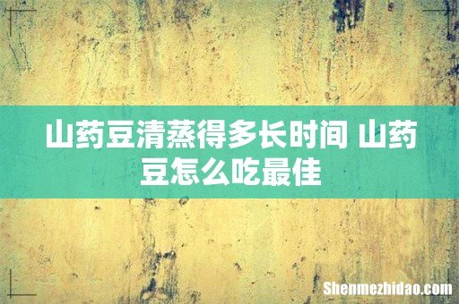 山药豆清蒸得多长时间 山药豆怎么吃最佳
