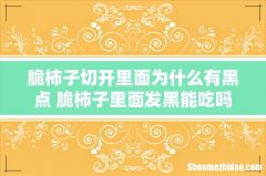 脆柿子切开里面为什么有黑点 脆柿子里面发黑能吃吗