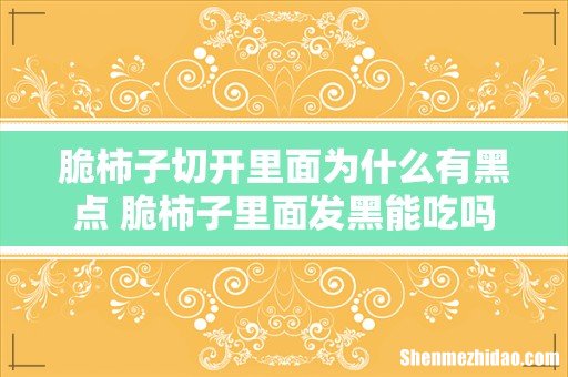 脆柿子切开里面为什么有黑点 脆柿子里面发黑能吃吗