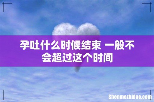 孕吐什么时候结束 一般不会超过这个时间