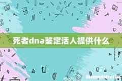 死者dna鉴定活人提供什么