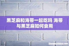 黑芝麻和海带一起吃吗 海带与黑芝麻如何食用