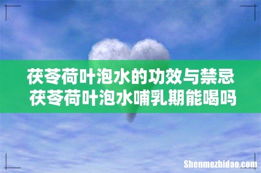 茯苓荷叶泡水的功效与禁忌 茯苓荷叶泡水哺乳期能喝吗