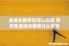 金桔冰糖孕妇可以吃吗 孕妇吃金桔冰糖有什么好处