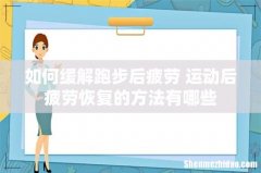 如何缓解跑步后疲劳 运动后疲劳恢复的方法有哪些
