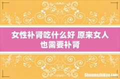 女性补肾吃什么好 原来女人也需要补肾
