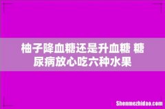 柚子降血糖还是升血糖 糖尿病放心吃六种水果