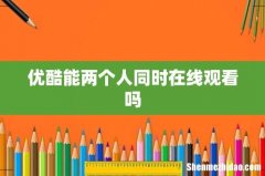 优酷能两个人同时在线观看吗