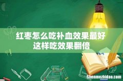 红枣怎么吃补血效果最好 这样吃效果翻倍