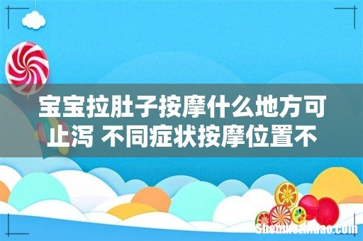 宝宝拉肚子按摩什么地方可止泻 不同症状按摩位置不一样！
