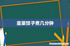 韭菜饺子煮几分钟