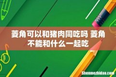菱角可以和猪肉同吃吗 菱角不能和什么一起吃