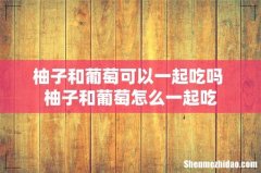 柚子和葡萄可以一起吃吗 柚子和葡萄怎么一起吃
