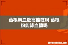 葛根粉血糖高能吃吗 葛根粉能降血糖吗