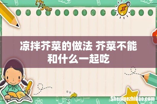 凉拌芥菜的做法 芥菜不能和什么一起吃