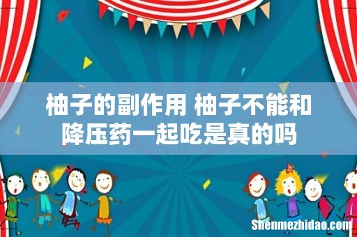 柚子的副作用 柚子不能和降压药一起吃是真的吗
