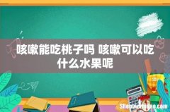 咳嗽能吃桃子吗 咳嗽可以吃什么水果呢