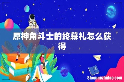 原神角斗士的终幕礼怎么获得