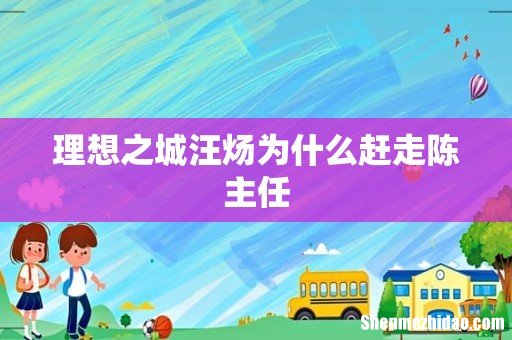 理想之城汪炀为什么赶走陈主任