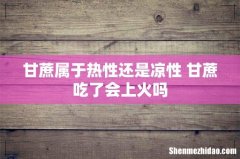 甘蔗属于热性还是凉性 甘蔗吃了会上火吗